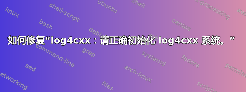 如何修复“log4cxx：请正确初始化 log4cxx 系统。”