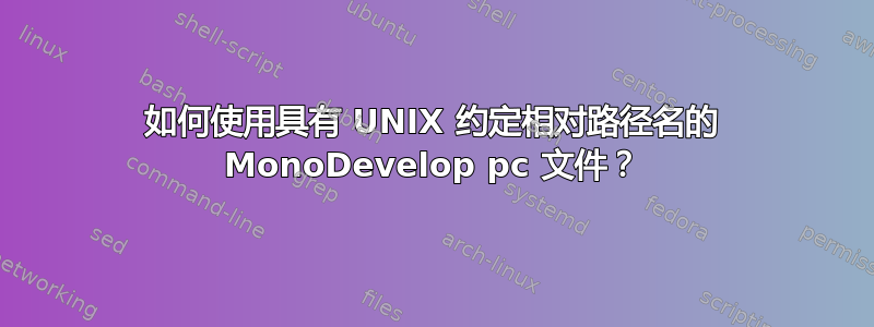 如何使用具有 UNIX 约定相对路径名的 MonoDevelop pc 文件？