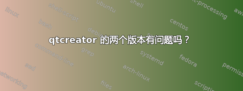 qtcreator 的两个版本有问题吗？