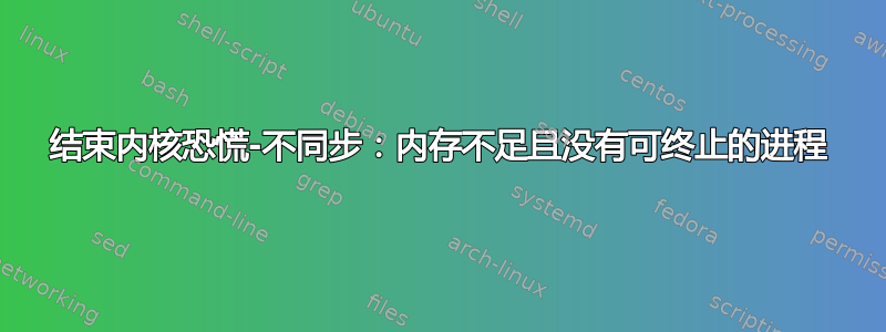 结束内核恐慌-不同步：内存不足且没有可终止的进程