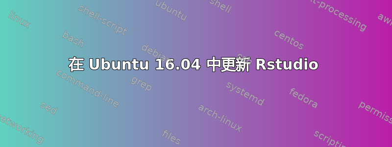 在 Ubuntu 16.04 中更新 Rstudio