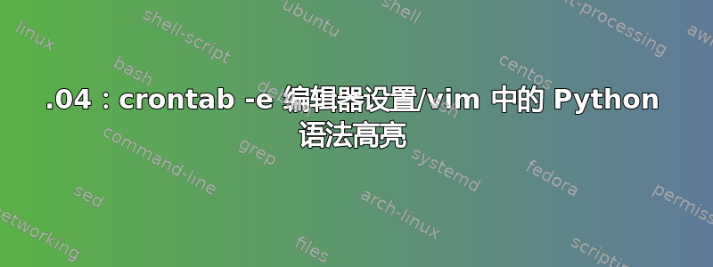 16.04：crontab -e 编辑器设置/vim 中的 Python 语法高亮