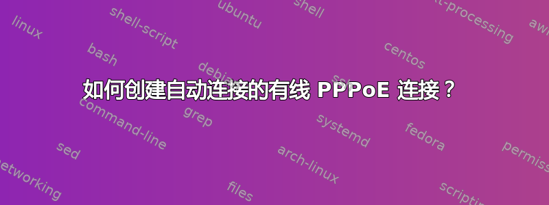 如何创建自动连接的有线 PPPoE 连接？