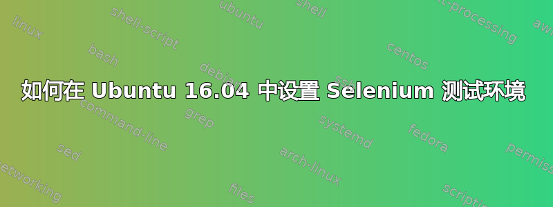 如何在 Ubuntu 16.04 中设置 Selenium 测试环境