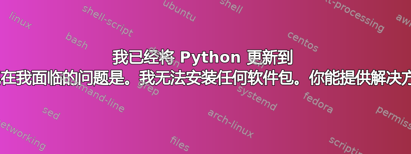 我已经将 Python 更新到 3.6，现在我面临的问题是。我无法安装任何软件包。你能提供解决方案吗？