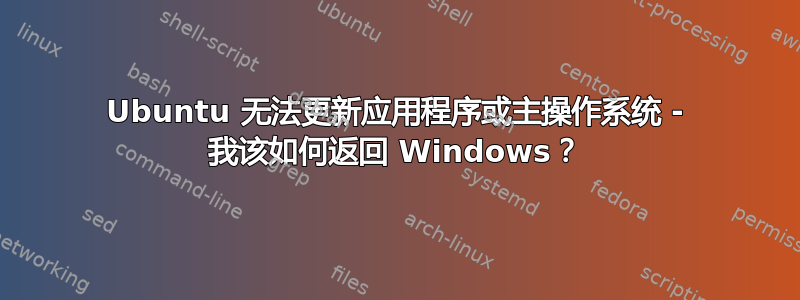 Ubuntu 无法更新应用程序或主操作系统 - 我该如何返回 Windows？