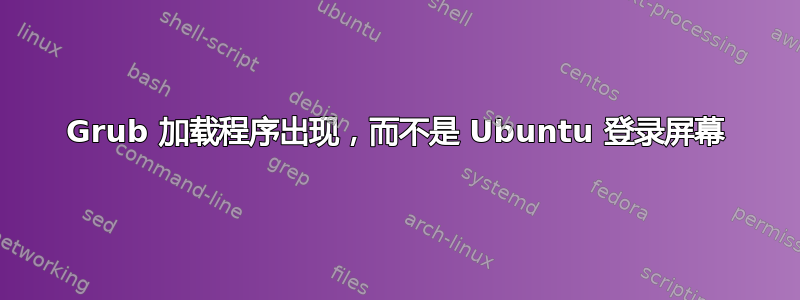 Grub 加载程序出现，而不是 Ubuntu 登录屏幕