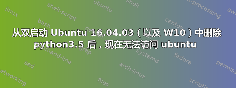 从双启动 Ubuntu 16.04.03（以及 W10）中删除 python3.5 后，现在无法访问 ubuntu 