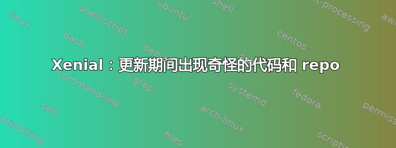 Xenial：更新期间出现奇怪的代码和 repo