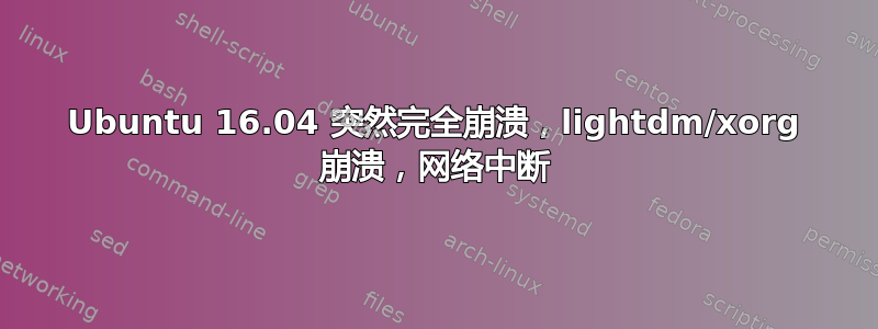 Ubuntu 16.04 突然完全崩溃，lightdm/xorg 崩溃，网络中断