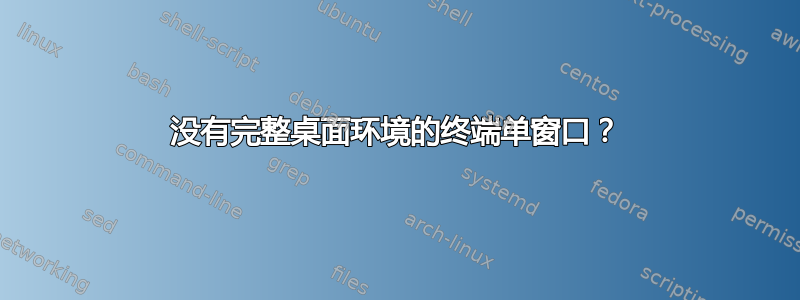 没有完整桌面环境的终端单窗口？