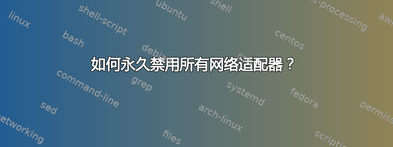 如何永久禁用所有网络适配器？