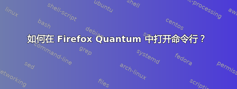 如何在 Firefox Quantum 中打开命令行？