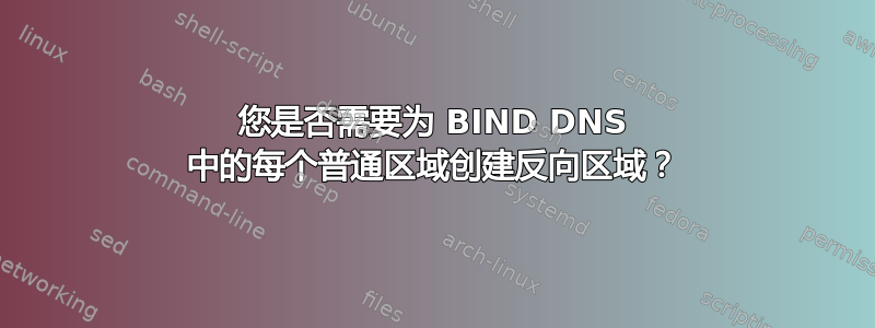 您是否需要为 BIND DNS 中的每个普通区域创建反向区域？