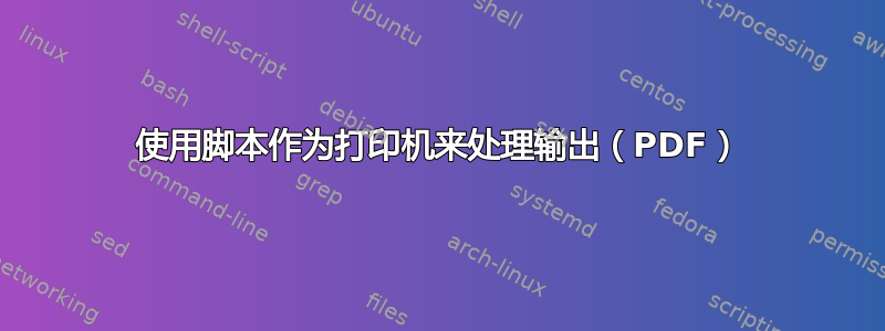 使用脚本作为打印机来处理输出（PDF）