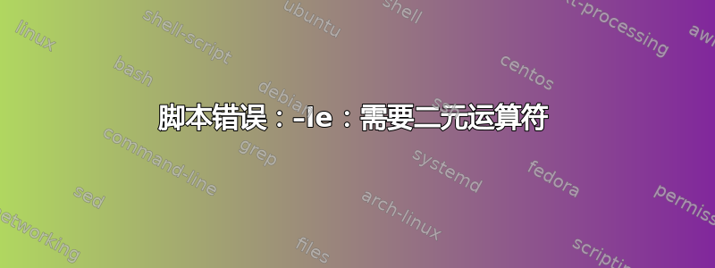 脚本错误：–le：需要二元运算符