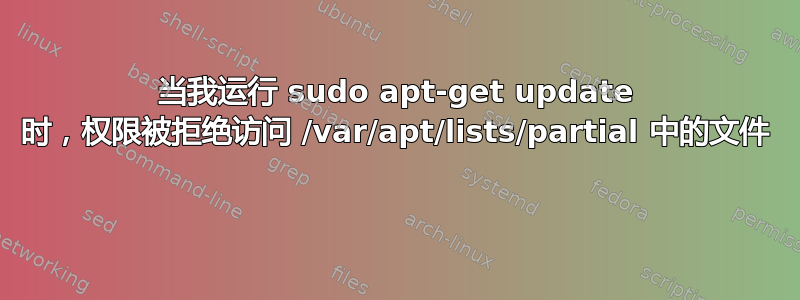 当我运行 sudo apt-get update 时，权限被拒绝访问 /var/apt/lists/partial 中的文件 