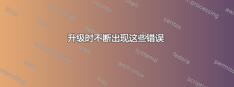 升级时不断出现这些错误