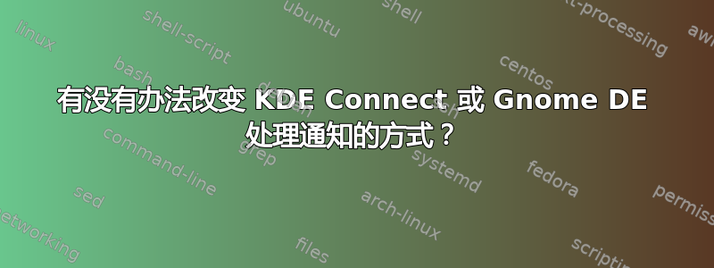 有没有办法改变 KDE Con​​nect 或 Gnome DE 处理通知的方式？