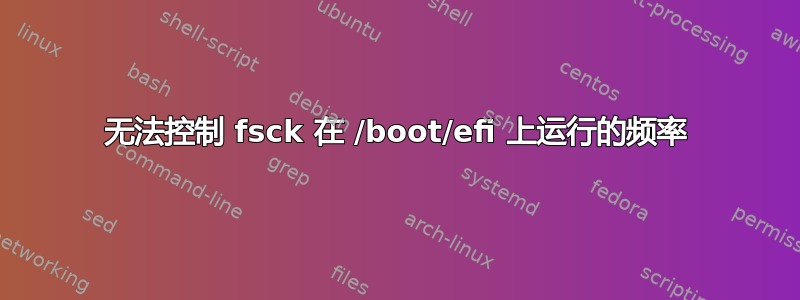 无法控制 fsck 在 /boot/efi 上运行的频率