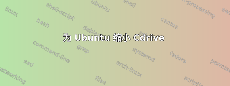 为 Ubuntu 缩小 Cdrive