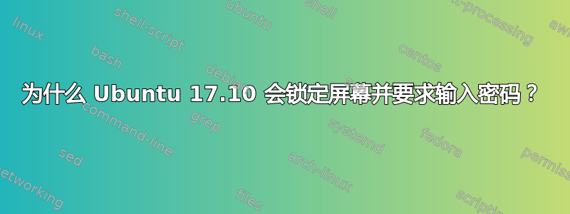 为什么 Ubuntu 17.10 会锁定屏幕并要求输入密码？