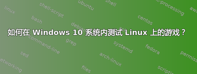 如何在 Windows 10 系统内测试 Linux 上的游戏？