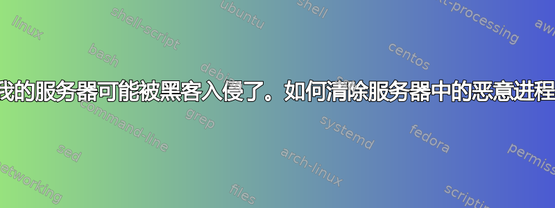 我的服务器可能被黑客入侵了。如何清除服务器中的恶意进程