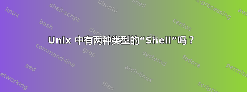 Unix 中有两种类型的“Shell”吗？