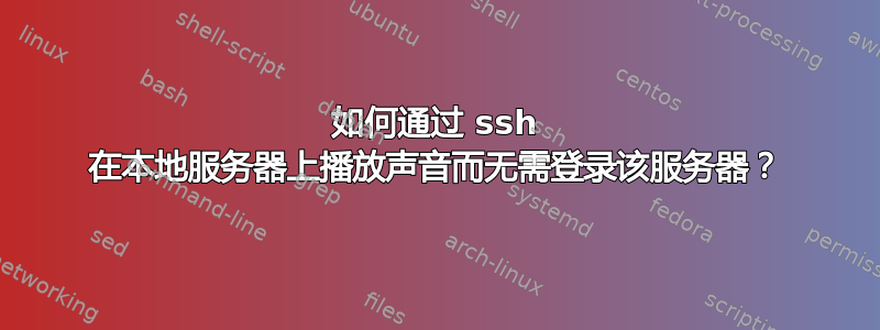 如何通过 ssh 在本地服务器上播放声音而无需登录该服务器？