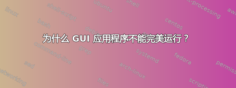 为什么 GUI 应用程序不能完美运行？