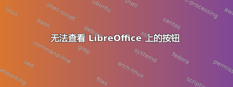 无法查看 LibreOffice 上的按钮