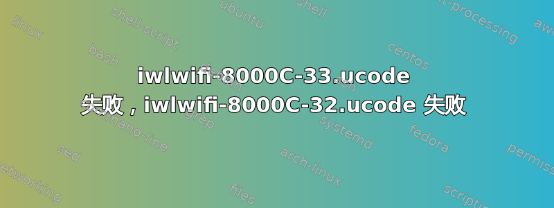 iwlwifi-8000C-33.ucode 失败，iwlwifi-8000C-32.ucode 失败