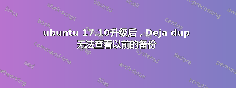 ubuntu 17.10升级后，Deja dup 无法查看以前的备份