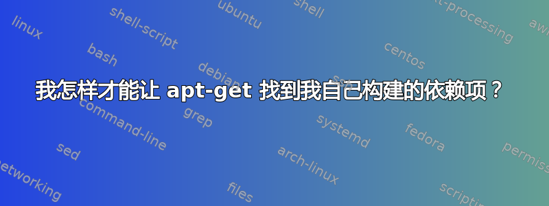 我怎样才能让 apt-get 找到我自己构建的依赖项？