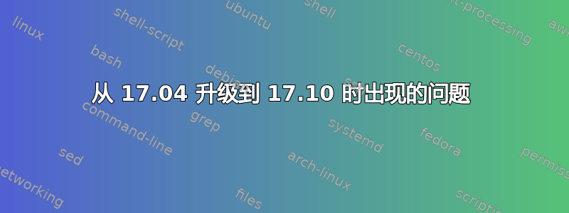 从 17.04 升级到 17.10 时出现的问题