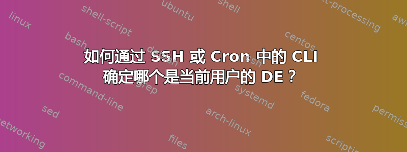 如何通过 SSH 或 Cron 中的 CLI 确定哪个是当前用户的 DE？