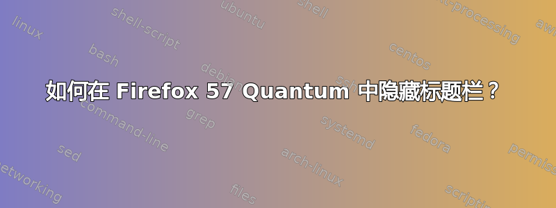 如何在 Firefox 57 Quantum 中隐藏标题栏？