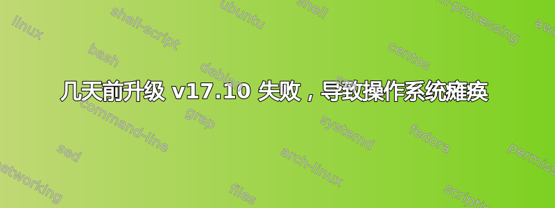 几天前升级 v17.10 失败，导致操作系统瘫痪