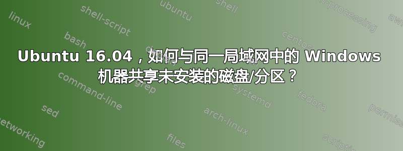Ubuntu 16.04，如何与同一局域网中的 Windows 机器共享未安装的磁盘/分区？