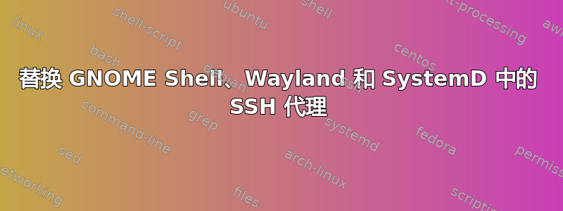 替换 GNOME Shell、Wayland 和 SystemD 中的 SSH 代理