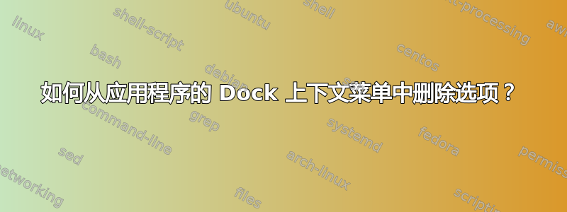 如何从应用程序的 Dock 上下文菜单中删除选项？