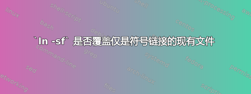 `ln -sf` 是否覆盖仅是符号链接的现有文件