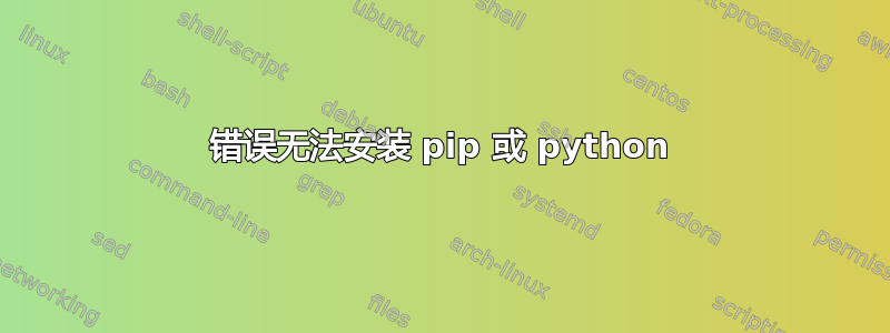 错误无法安装 pip 或 python