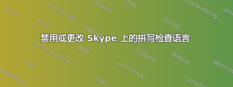 禁用或更改 Skype 上的拼写检查语言