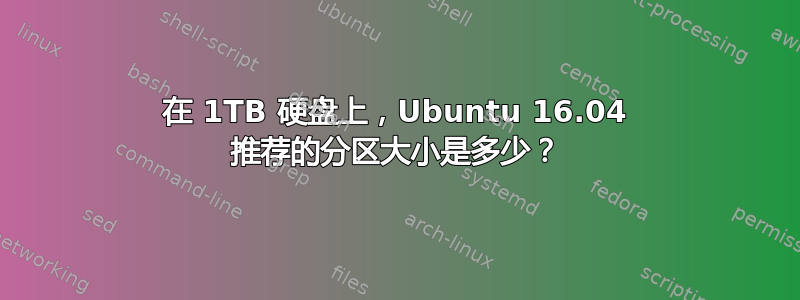 在 1TB 硬盘上，Ubuntu 16.04 推荐的分区大小是多少？