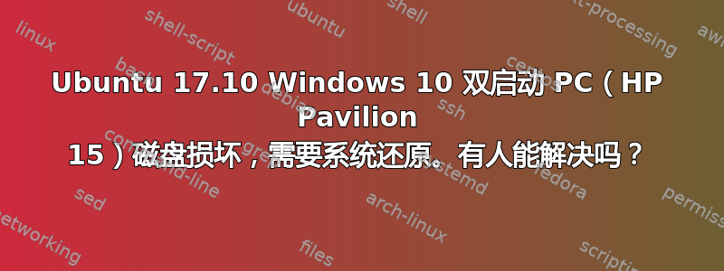 Ubuntu 17.10 Windows 10 双启动 PC（HP Pavilion 15）磁盘损坏，需要系统还原。有人能解决吗？