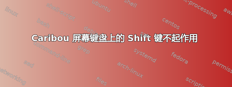 Caribou 屏幕键盘上的 Shift 键不起作用