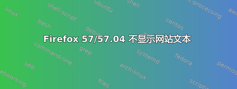 Firefox 57/57.04 不显示网站文本