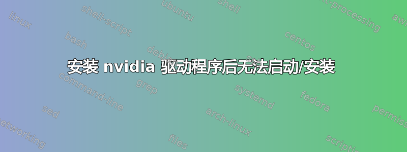 安装 nvidia 驱动程序后无法启动/安装